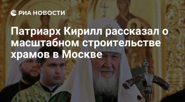 Патриарх Кирилл: Москва лидирует в мире по темпам строительства новых храмов