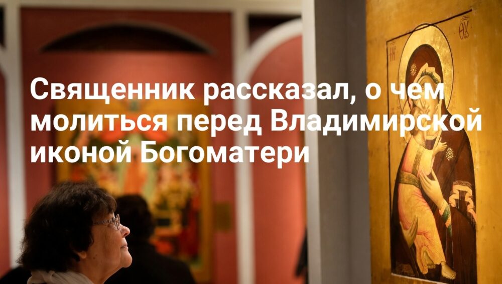 Священник рассказал, о чем молиться перед Владимирской иконой Богоматери