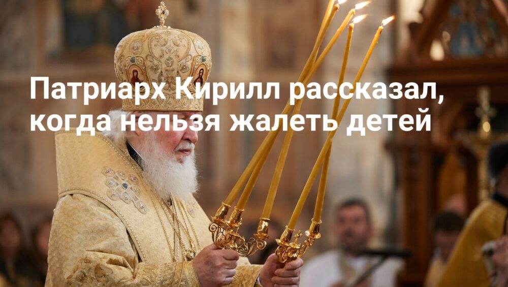 Патриарх Кирилл назвал единственный случай, когда детей жалеть не стоит